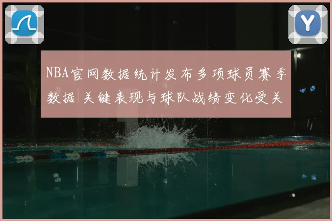 NBA官网数据统计发布多项球员赛季数据 关键表现与球队战绩变化受关注
