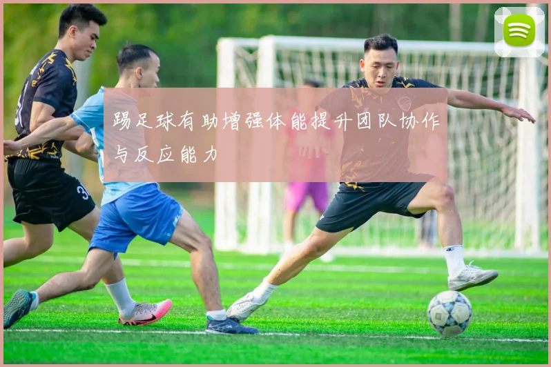 踢足球有助增强体能提升团队协作与反应能力