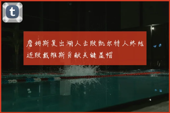 詹姆斯复出湖人击败凯尔特人终结连败戴维斯贡献关键盖帽
