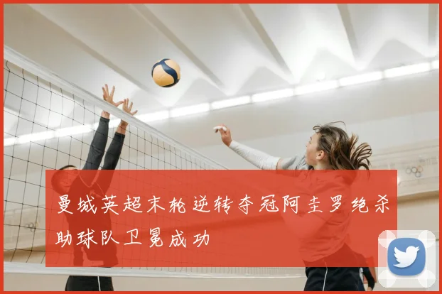 曼城英超末轮逆转夺冠阿圭罗绝杀助球队卫冕成功