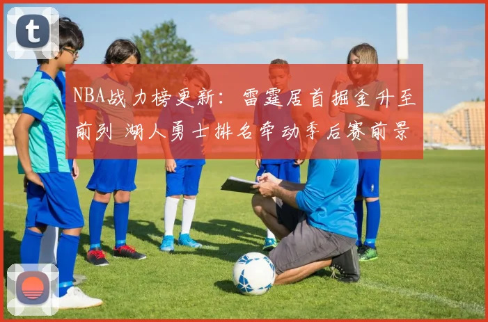 NBA战力榜更新:雷霆居首掘金升至前列 湖人勇士排名牵动季后赛前景