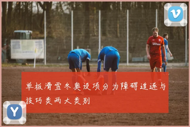 单板滑雪冬奥设项分为障碍追逐与技巧类两大类别