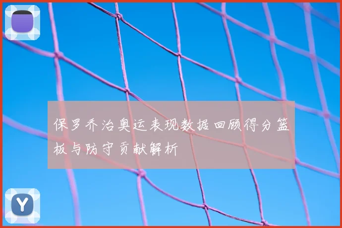 保罗乔治奥运表现数据回顾得分篮板与防守贡献解析