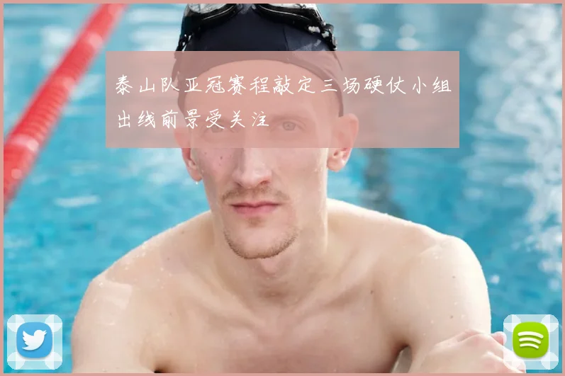 泰山队亚冠赛程敲定三场硬仗小组出线前景受关注