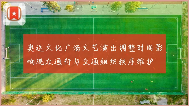 奥运文化广场文艺演出调整时间影响观众通行与交通组织秩序维护