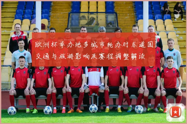 欧洲杯举办地多城市轮办对东道国交通与旅游影响及赛程调整解读