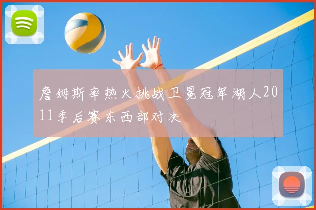 詹姆斯率热火挑战卫冕冠军湖人2011季后赛东西部对决