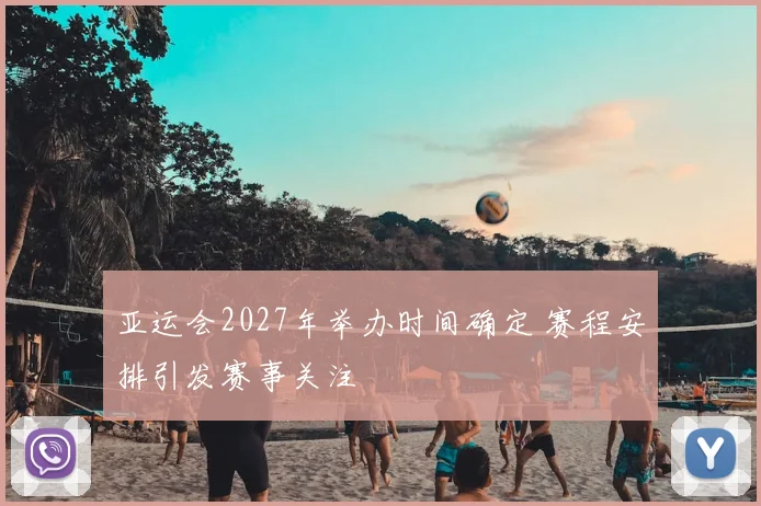 亚运会2027年举办时间确定 赛程安排引发赛事关注