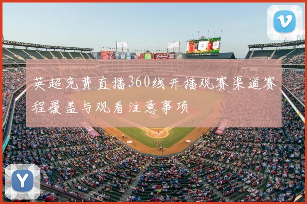 英超免费直播360线开播观赛渠道赛程覆盖与观看注意事项