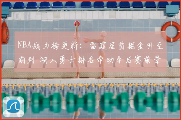 NBA战力榜更新:雷霆居首掘金升至前列 湖人勇士排名牵动季后赛前景