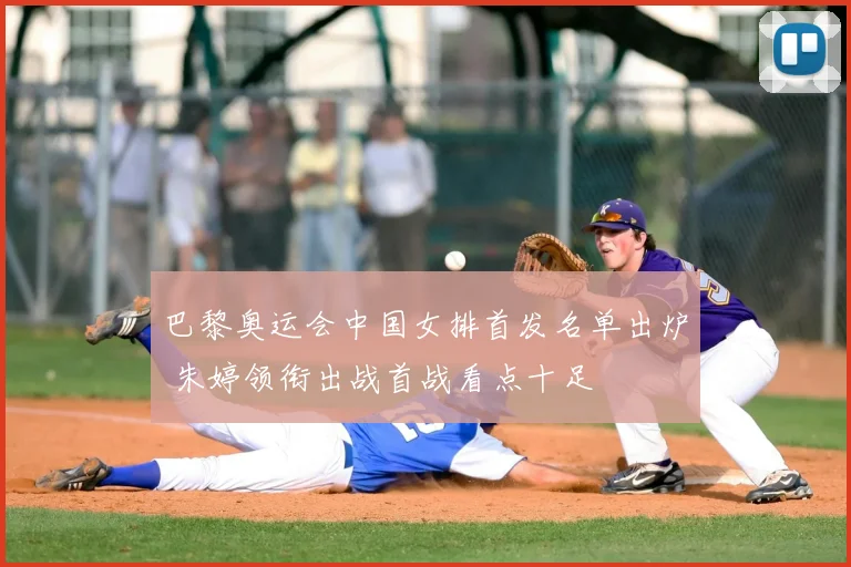 巴黎奥运会中国女排首发名单出炉 朱婷领衔出战首战看点十足
