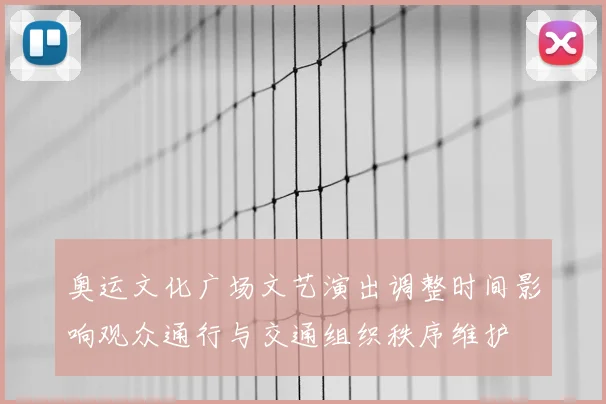 奥运文化广场文艺演出调整时间影响观众通行与交通组织秩序维护