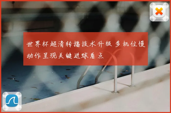 世界杯超清转播技术升级 多机位慢动作呈现关键进球看点
