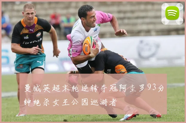 曼城英超末轮逆转夺冠阿圭罗93分钟绝杀女王公园巡游者