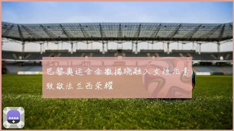 巴黎奥运会会徽揭晓融入女性元素致敬法兰西荣耀