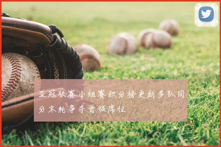亚冠联赛小组赛积分榜更新多队同分末轮争夺晋级席位
