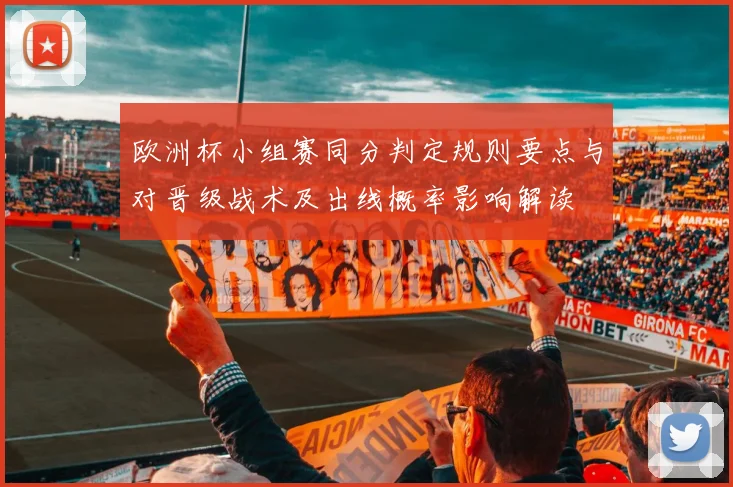 欧洲杯小组赛同分判定规则要点与对晋级战术及出线概率影响解读