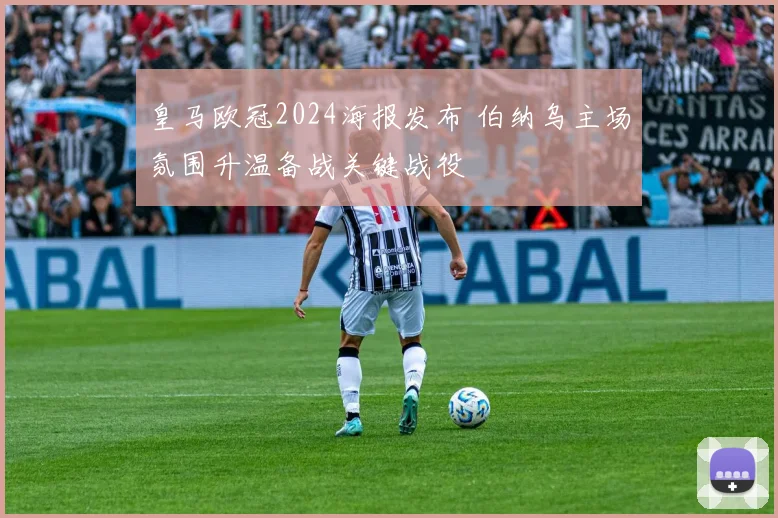 皇马欧冠2024海报发布 伯纳乌主场氛围升温备战关键战役