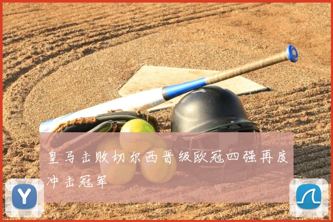 皇马击败切尔西晋级欧冠四强再度冲击冠军