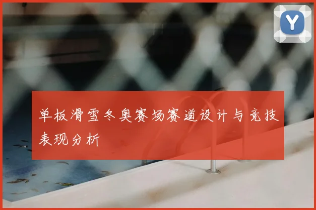 单板滑雪冬奥赛场赛道设计与竞技表现分析