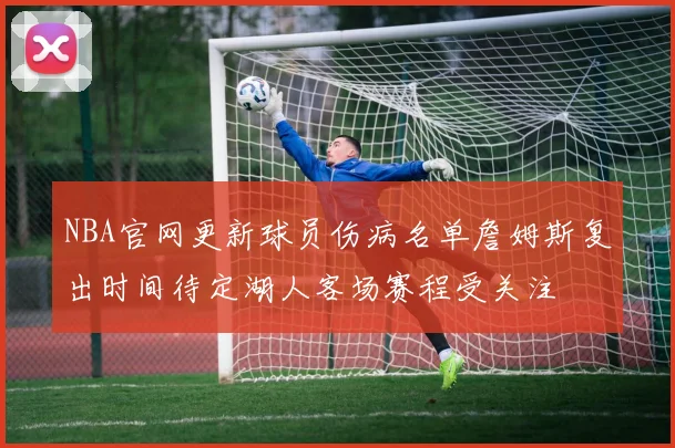 NBA官网更新球员伤病名单詹姆斯复出时间待定湖人客场赛程受关注