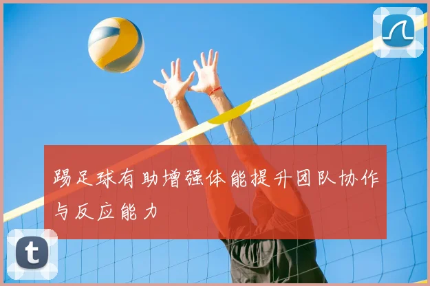 踢足球有助增强体能提升团队协作与反应能力