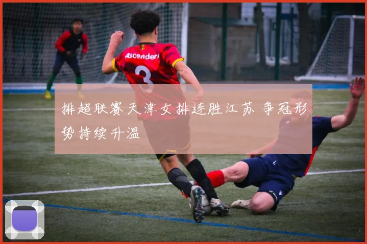 排超联赛天津女排连胜江苏 争冠形势持续升温