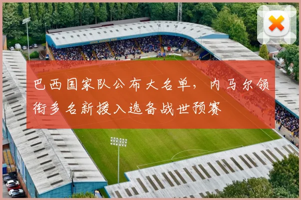 巴西国家队公布大名单，内马尔领衔多名新援入选备战世预赛