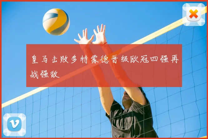 皇马击败多特蒙德晋级欧冠四强再战强敌