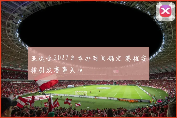 亚运会2027年举办时间确定 赛程安排引发赛事关注