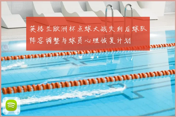 英格兰欧洲杯点球大战失利后球队阵容调整与球员心理恢复计划