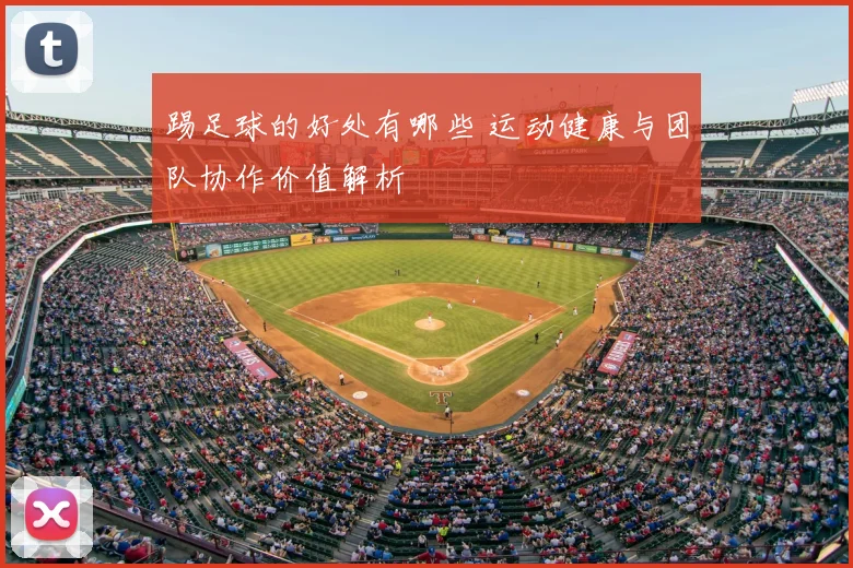 踢足球的好处有哪些 运动健康与团队协作价值解析