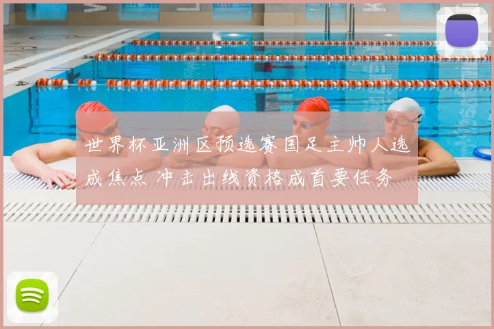 世界杯亚洲区预选赛国足主帅人选成焦点 冲击出线资格成首要任务