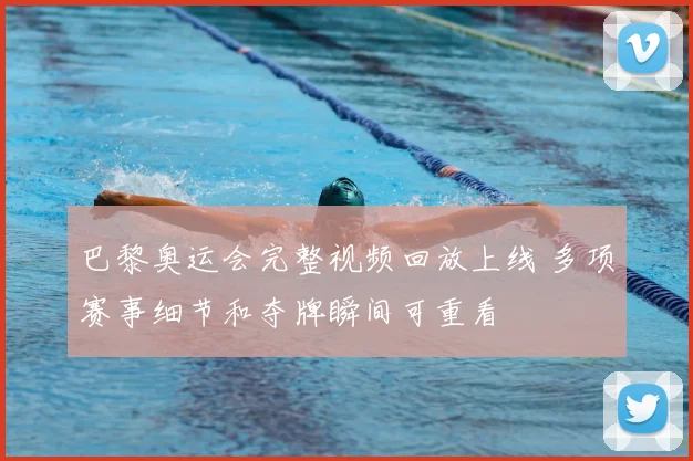 巴黎奥运会完整视频回放上线 多项赛事细节和夺牌瞬间可重看