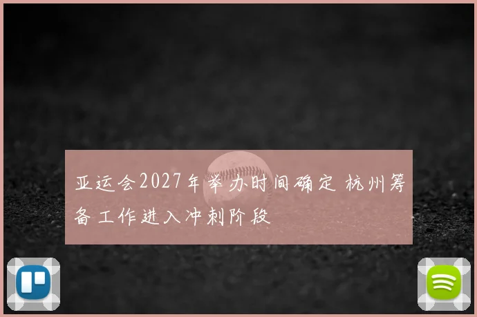 亚运会2027年举办时间确定 杭州筹备工作进入冲刺阶段