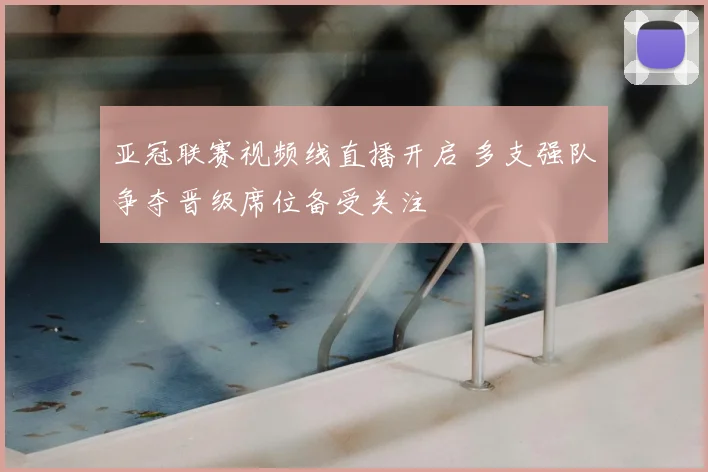 亚冠联赛视频线直播开启 多支强队争夺晋级席位备受关注