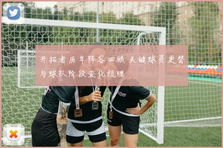 开拓者历年阵容回顾 关键球员更替与球队阶段变化梳理