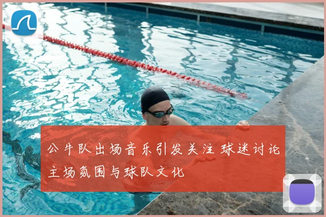 公牛队出场音乐引发关注 球迷讨论主场氛围与球队文化