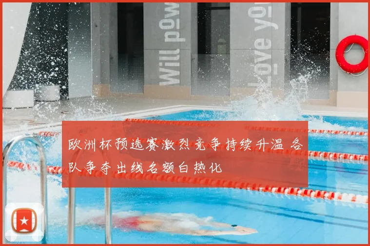 欧洲杯预选赛激烈竞争持续升温 各队争夺出线名额白热化