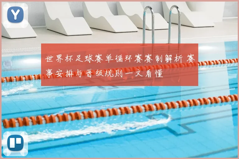 世界杯足球赛单循环赛赛制解析 赛事安排与晋级规则一文看懂