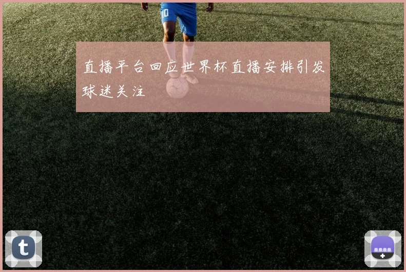 直播平台回应世界杯直播安排引发球迷关注