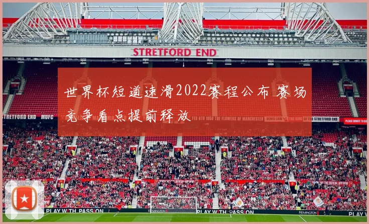 世界杯短道速滑2022赛程公布 赛场竞争看点提前释放