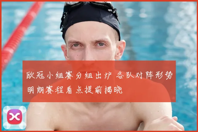 欧冠小组赛分组出炉 各队对阵形势明朗赛程看点提前揭晓