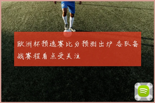 欧洲杯预选赛比分预测出炉 各队备战赛程看点受关注